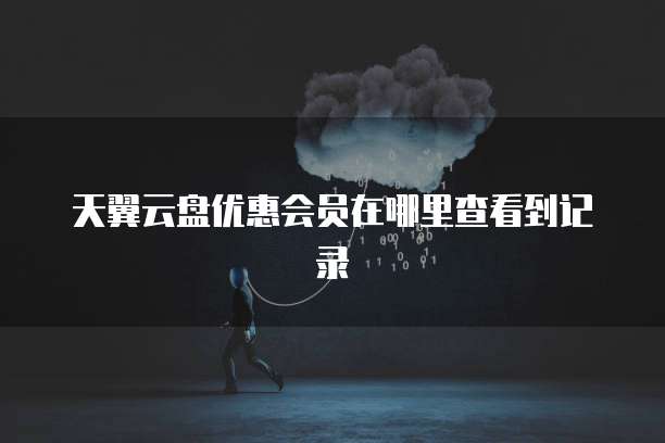 天翼云盘优惠会员在哪里查看到记录