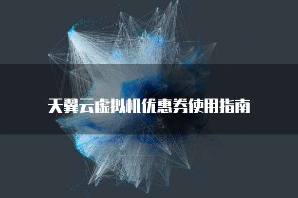 天翼云虚拟机优惠券使用指南