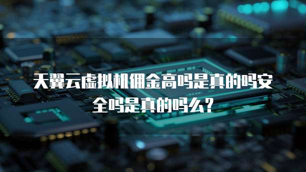 天翼云虚拟机佣金高吗是真的吗安全吗是真的吗么?