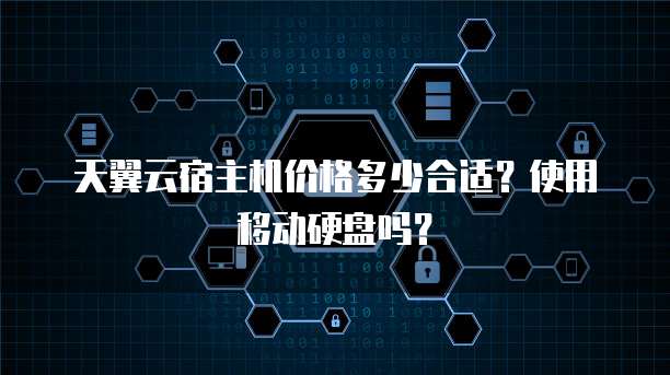 天翼云宿主机价格多少合适?使用移动硬盘吗?