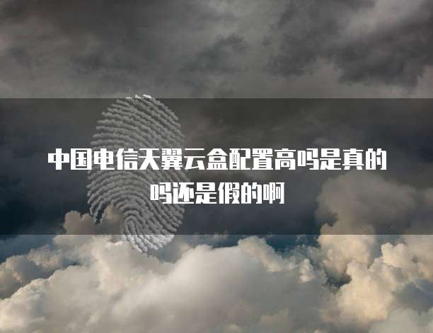 中国电信天翼云盒配置高吗是真的吗还是假的啊