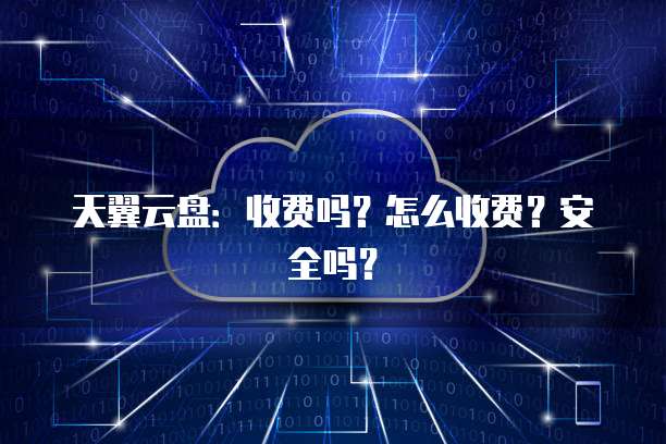 天翼云盘：收费吗？怎么收费？安全吗？