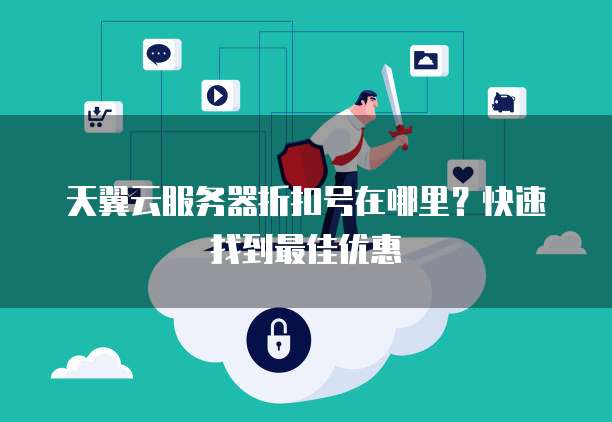 天翼云服务器折扣号在哪里?快速找到最佳优惠