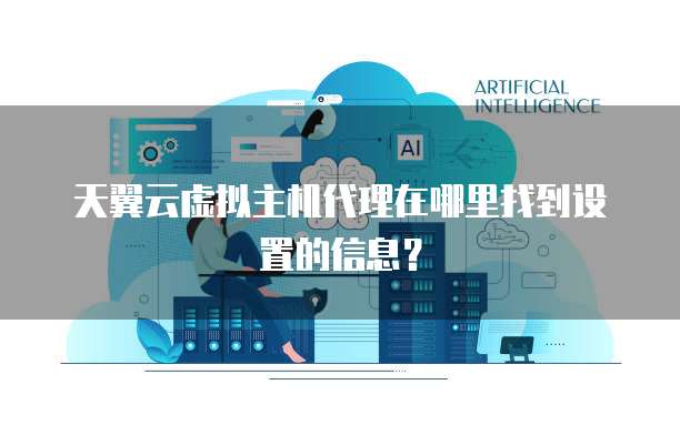 天翼云虚拟主机代理在哪里找到设置的信息?
