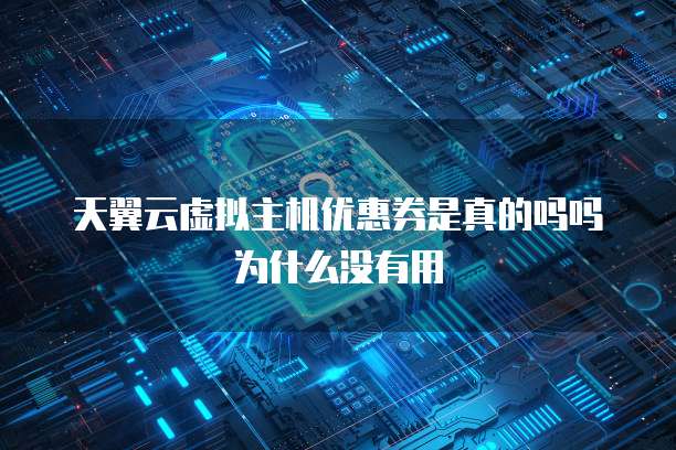 天翼云虚拟主机优惠券是真的吗吗为什么没有用