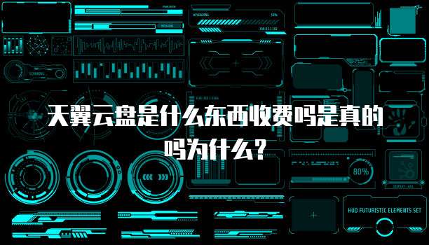 天翼云盘是什么东西收费吗是真的吗为什么?