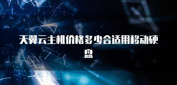 天翼云主机价格多少合适用移动硬盘