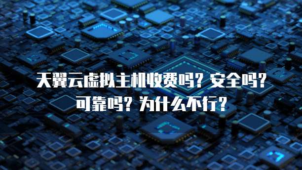 天翼云虚拟主机收费吗?安全吗?可靠吗?为什么不行?