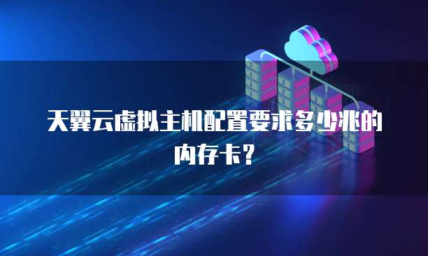 天翼云虚拟主机配置要求多少兆的内存卡？