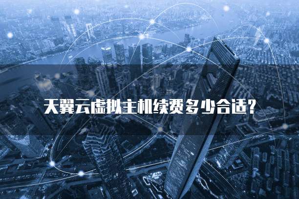天翼云虚拟主机续费多少合适?