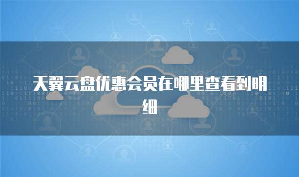 天翼云盘优惠会员在哪里查看到明细