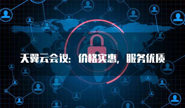 天翼云会议：价格实惠，服务优质