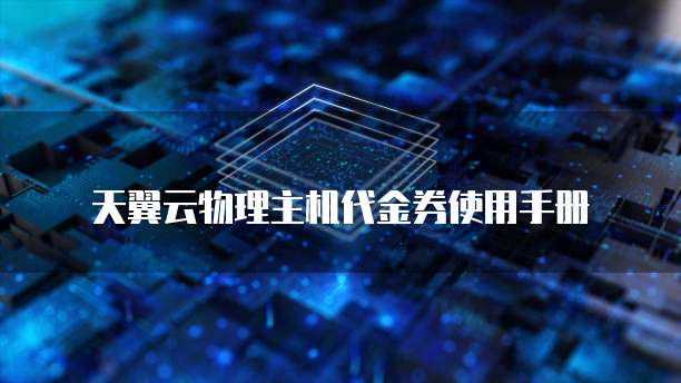 天翼云物理主机代金券使用手册