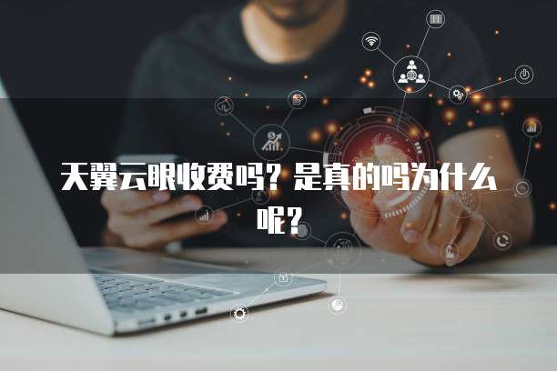 天翼云眼收费吗？是真的吗为什么呢？
