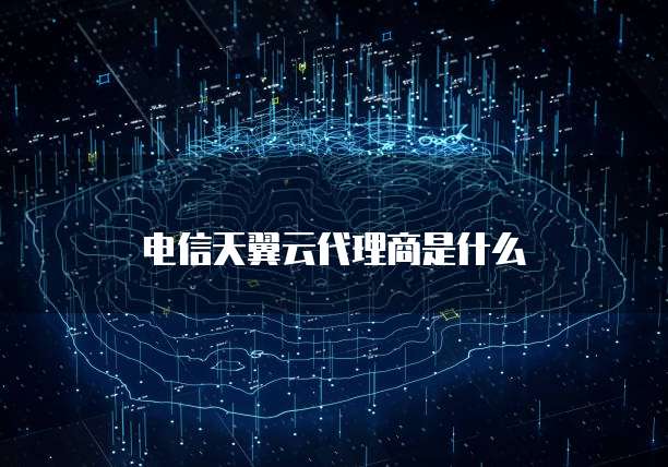 电信天翼云代理商是什么