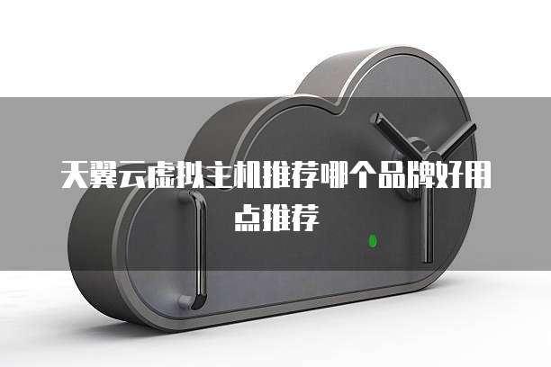 天翼云虚拟主机推荐哪个品牌好用点推荐