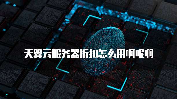 天翼云服务器折扣怎么用啊呢啊