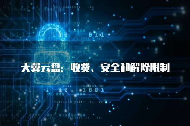 天翼云盘：收费、安全和解除限制