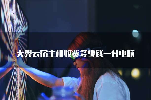 天翼云宿主机收费多少钱一台电脑