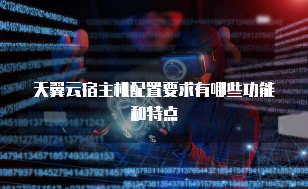 天翼云宿主机配置要求有哪些功能和特点