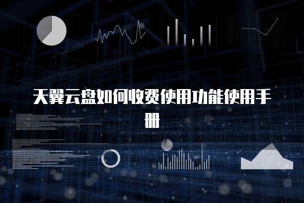 天翼云盘如何收费使用功能使用手册