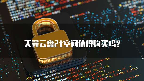 天翼云盘2t空间值得购买吗?