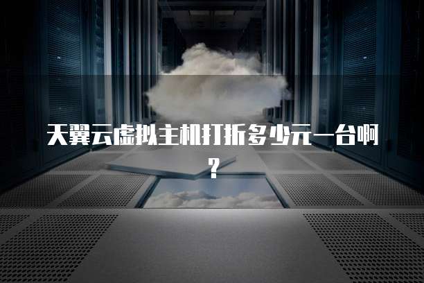天翼云虚拟主机打折多少元一台啊?