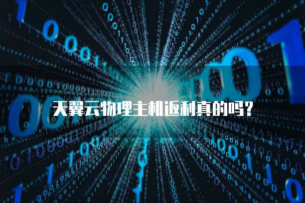天翼云物理主机返利真的吗?