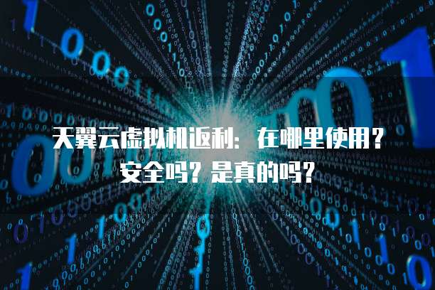 天翼云虚拟机返利：在哪里使用？安全吗？是真的吗？