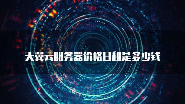 天翼云服务器价格日租是多少钱