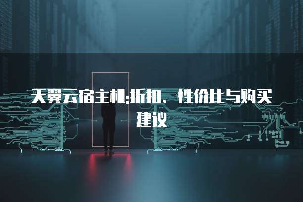 天翼云宿主机:折扣、性价比与购买建议