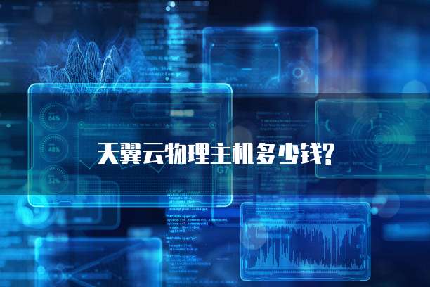 天翼云物理主机多少钱?