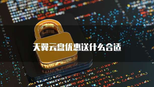 天翼云盘优惠送什么合适