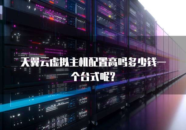 天翼云虚拟主机配置高吗多少钱一个台式呢？
