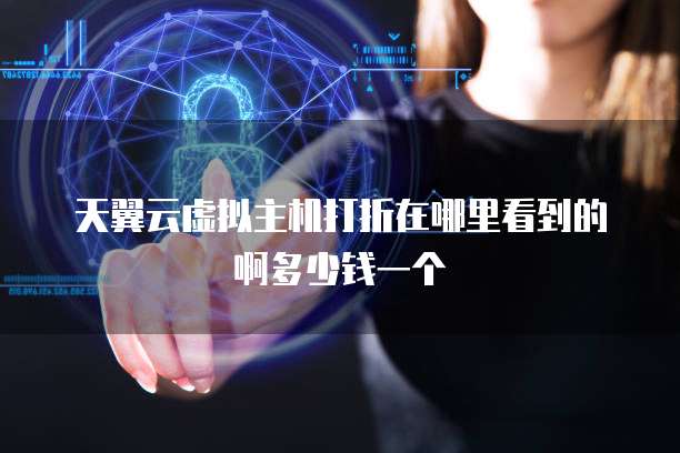 天翼云虚拟主机打折在哪里看到的啊多少钱一个