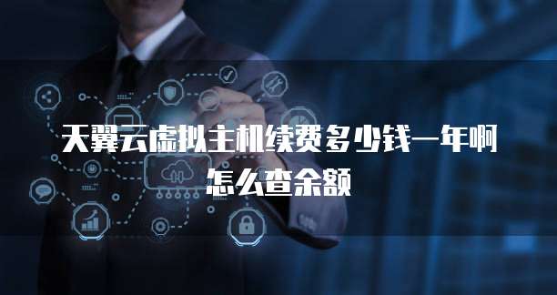 天翼云虚拟主机续费多少钱一年啊怎么查余额