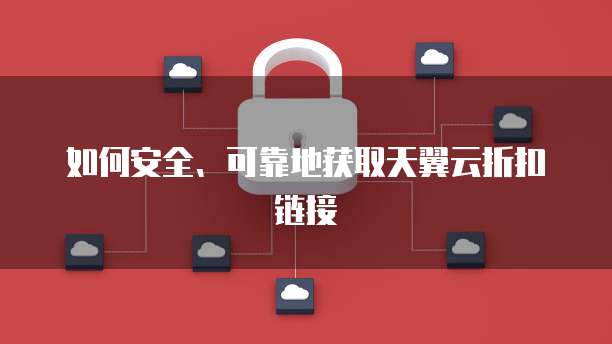 如何安全、可靠地获取天翼云折扣链接