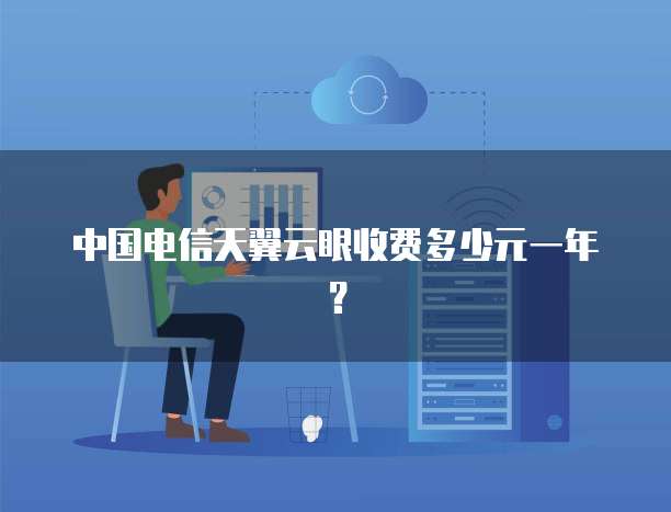 中国电信天翼云眼收费多少元一年?