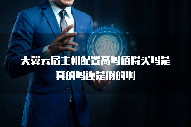 天翼云宿主机配置高吗值得买吗是真的吗还是假的啊