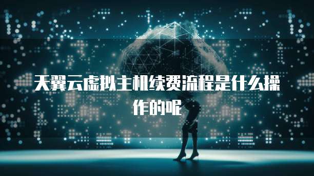 天翼云虚拟主机续费流程是什么操作的呢