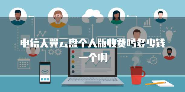 电信天翼云盘个人版收费吗多少钱一个啊