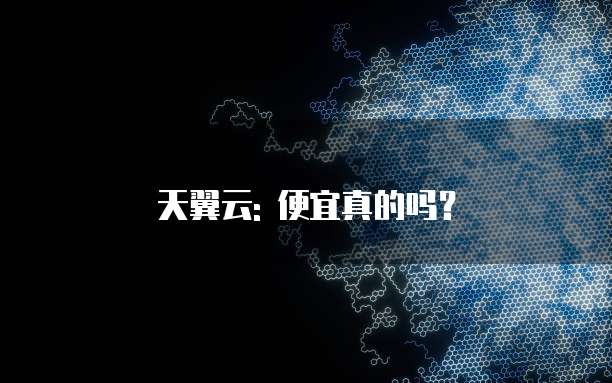 天翼云: 便宜真的吗?