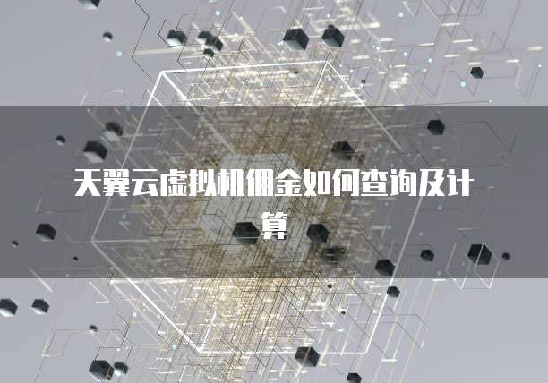 天翼云虚拟机佣金如何查询及计算