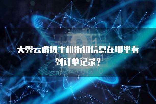 天翼云虚拟主机折扣信息在哪里看到订单记录?
