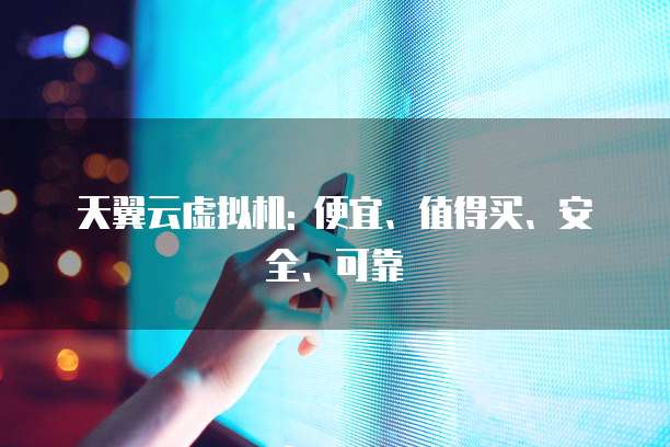 天翼云虚拟机: 便宜、值得买、安全、可靠