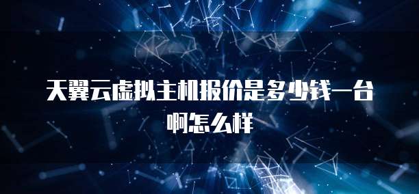 天翼云虚拟主机报价是多少钱一台啊怎么样