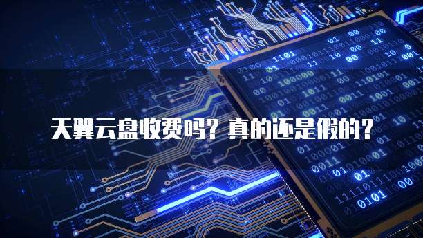 天翼云盘收费吗?真的还是假的?