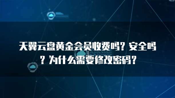 天翼云盘黄金会员收费吗?安全吗?为什么需要修改密码?