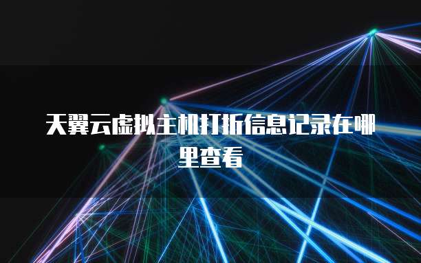 天翼云虚拟主机打折信息记录在哪里查看
