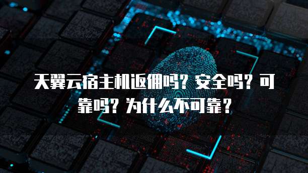 天翼云宿主机返佣吗?安全吗?可靠吗?为什么不可靠?